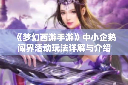 《梦幻西游手游》中小企鹅闯界活动玩法详解与介绍