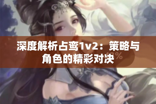 深度解析占鸾1v2：策略与角色的精彩对决