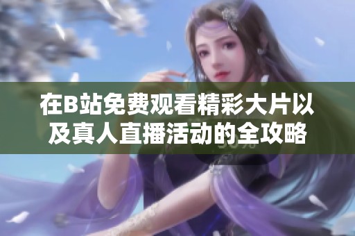 在B站免费观看精彩大片以及真人直播活动的全攻略