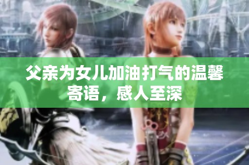父亲为女儿加油打气的温馨寄语，感人至深