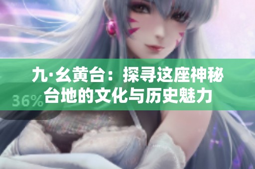 九·幺黄台：探寻这座神秘台地的文化与历史魅力