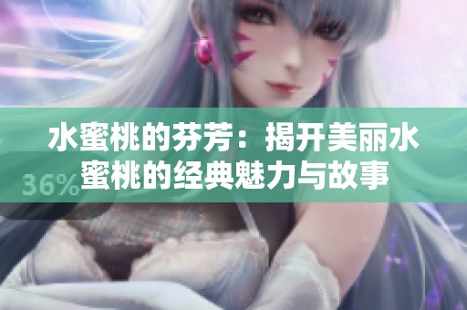 水蜜桃的芬芳：揭开美丽水蜜桃的经典魅力与故事