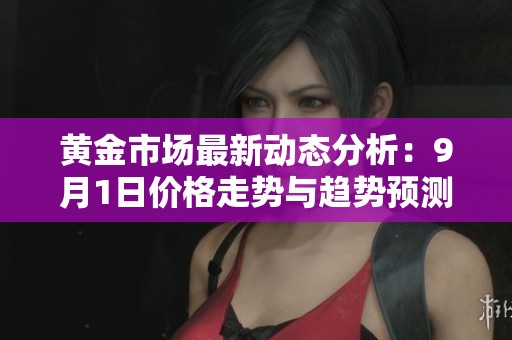 黄金市场最新动态分析：9月1日价格走势与趋势预测