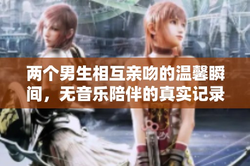两个男生相互亲吻的温馨瞬间，无音乐陪伴的真实记录