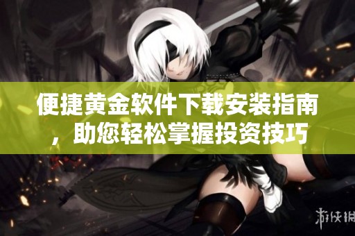 便捷黄金软件下载安装指南，助您轻松掌握投资技巧