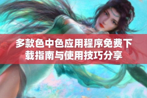 多款色中色应用程序免费下载指南与使用技巧分享