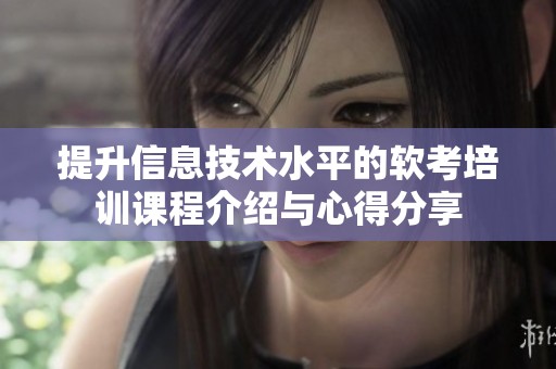 提升信息技术水平的软考培训课程介绍与心得分享