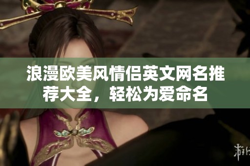 浪漫欧美风情侣英文网名推荐大全，轻松为爱命名