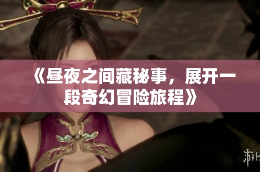 《昼夜之间藏秘事，展开一段奇幻冒险旅程》