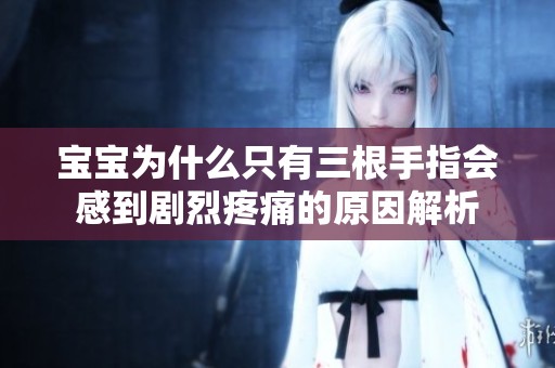 宝宝为什么只有三根手指会感到剧烈疼痛的原因解析