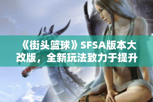 《街头篮球》SFSA版本大改版，全新玩法致力于提升线下体验