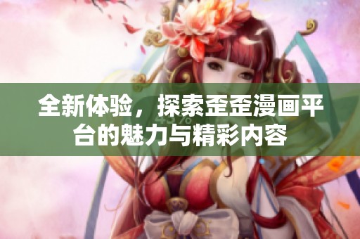 全新体验，探索歪歪漫画平台的魅力与精彩内容