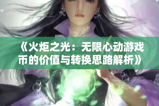 《火炬之光：无限心动游戏币的价值与转换思路解析》