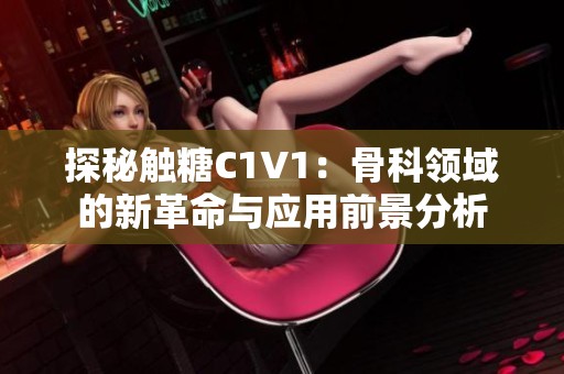 探秘触糖C1V1：骨科领域的新革命与应用前景分析