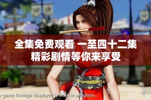 全集免费观看 一至四十二集精彩剧情等你来享受