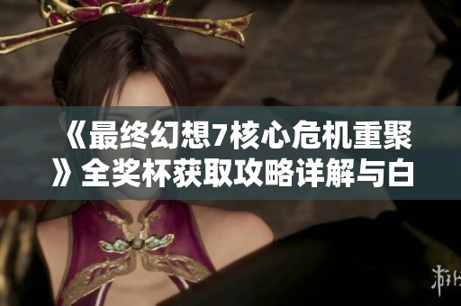 《最终幻想7核心危机重聚》全奖杯获取攻略详解与白金指南