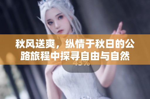 秋风送爽，纵情于秋日的公路旅程中探寻自由与自然