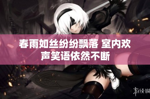 春雨如丝纷纷飘落 室内欢声笑语依然不断