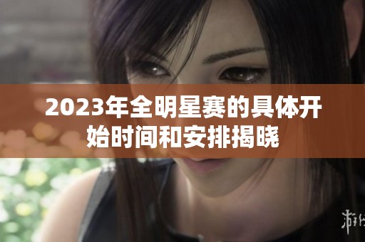 2023年全明星赛的具体开始时间和安排揭晓