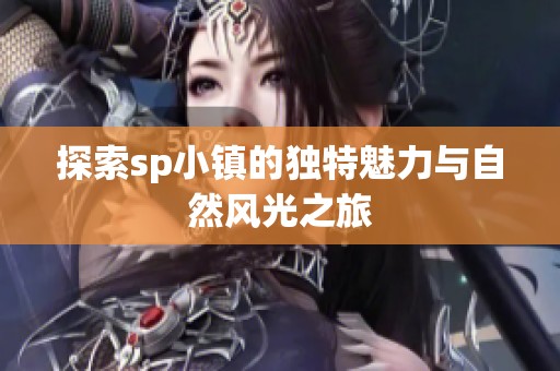 探索sp小镇的独特魅力与自然风光之旅
