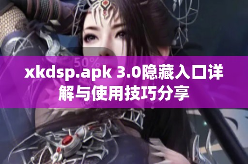 xkdsp.apk 3.0隐藏入口详解与使用技巧分享