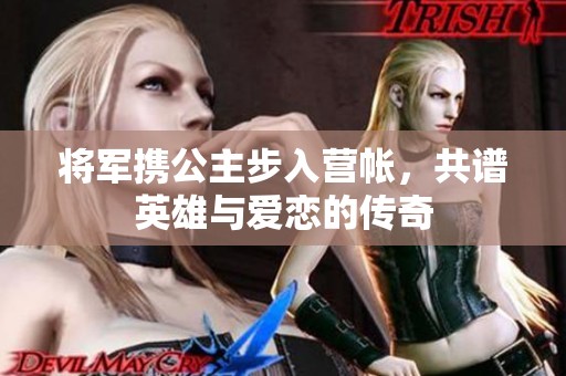 将军携公主步入营帐，共谱英雄与爱恋的传奇