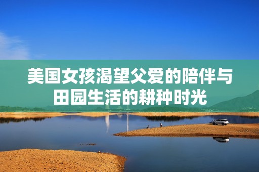 美国女孩渴望父爱的陪伴与田园生活的耕种时光