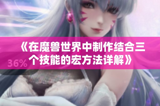 《在魔兽世界中制作结合三个技能的宏方法详解》