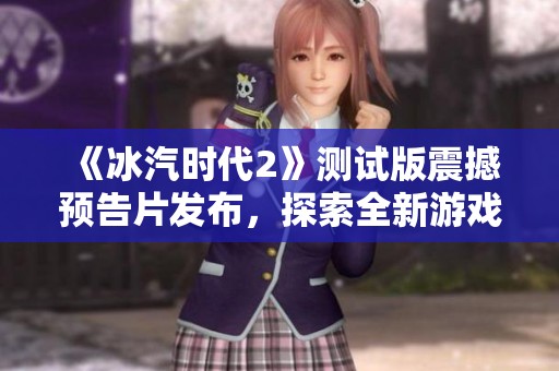《冰汽时代2》测试版震撼预告片发布，探索全新游戏世界