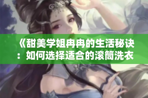 《甜美学姐冉冉的生活秘诀：如何选择适合的滚筒洗衣机》
