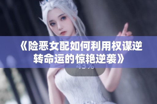 《险恶女配如何利用权谋逆转命运的惊艳逆袭》