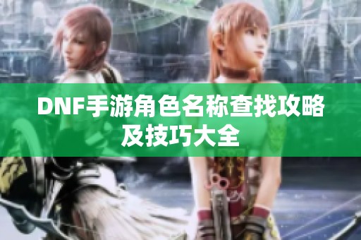 DNF手游角色名称查找攻略及技巧大全