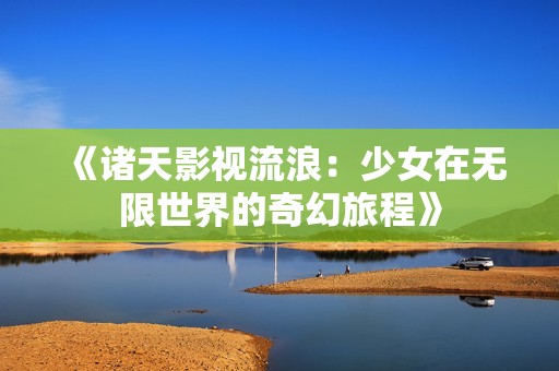 《诸天影视流浪：少女在无限世界的奇幻旅程》