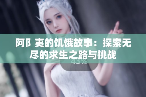 阿阝夷的饥饿故事：探索无尽的求生之路与挑战