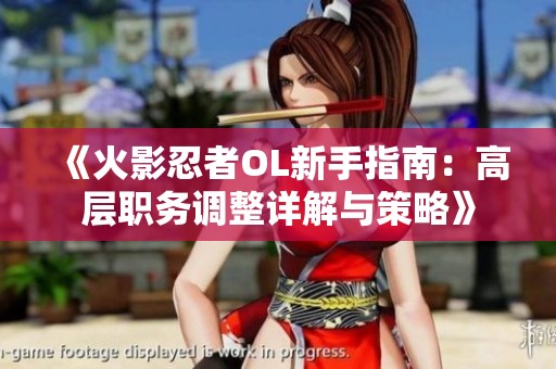 《火影忍者OL新手指南：高层职务调整详解与策略》