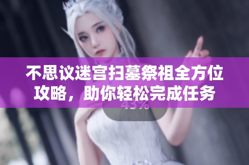 不思议迷宫扫墓祭祖全方位攻略，助你轻松完成任务