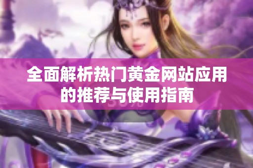 全面解析热门黄金网站应用的推荐与使用指南