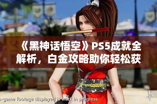 《黑神话悟空》PS5成就全解析，白金攻略助你轻松获取