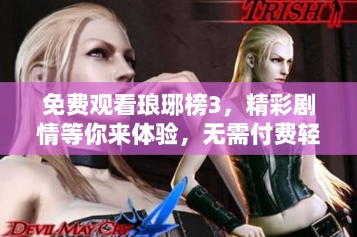 免费观看琅琊榜3，精彩剧情等你来体验，无需付费轻松畅享