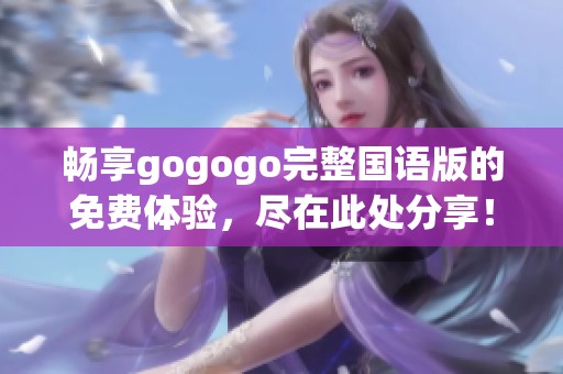 畅享gogogo完整国语版的免费体验，尽在此处分享！