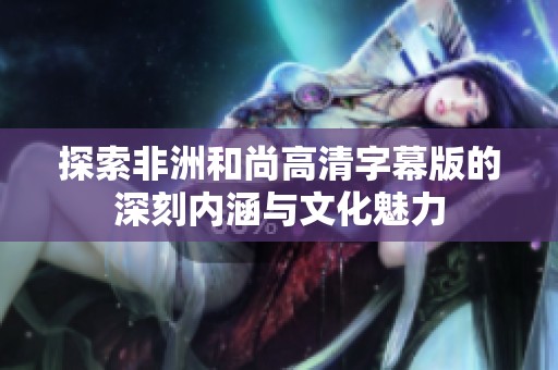 探索非洲和尚高清字幕版的深刻内涵与文化魅力