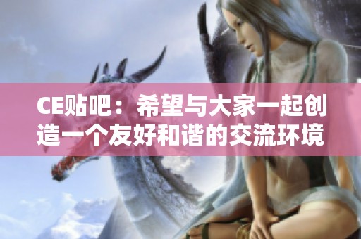 CE贴吧：希望与大家一起创造一个友好和谐的交流环境