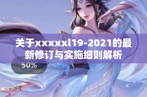 关于xxxxxl19-2021的最新修订与实施细则解析