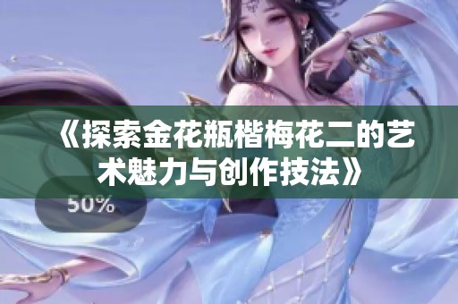 《探索金花瓶楷梅花二的艺术魅力与创作技法》