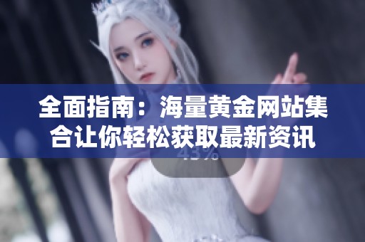 全面指南：海量黄金网站集合让你轻松获取最新资讯