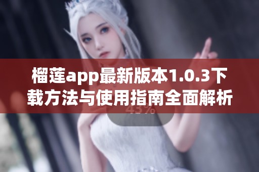 榴莲app最新版本1.0.3下载方法与使用指南全面解析