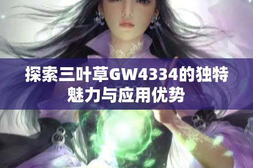 探索三叶草GW4334的独特魅力与应用优势
