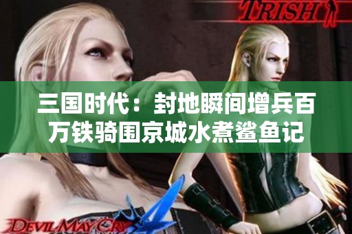 三国时代：封地瞬间增兵百万铁骑围京城水煮鲨鱼记