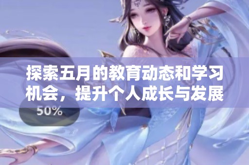 探索五月的教育动态和学习机会，提升个人成长与发展