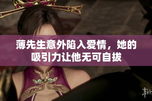 薄先生意外陷入爱情，她的吸引力让他无可自拔